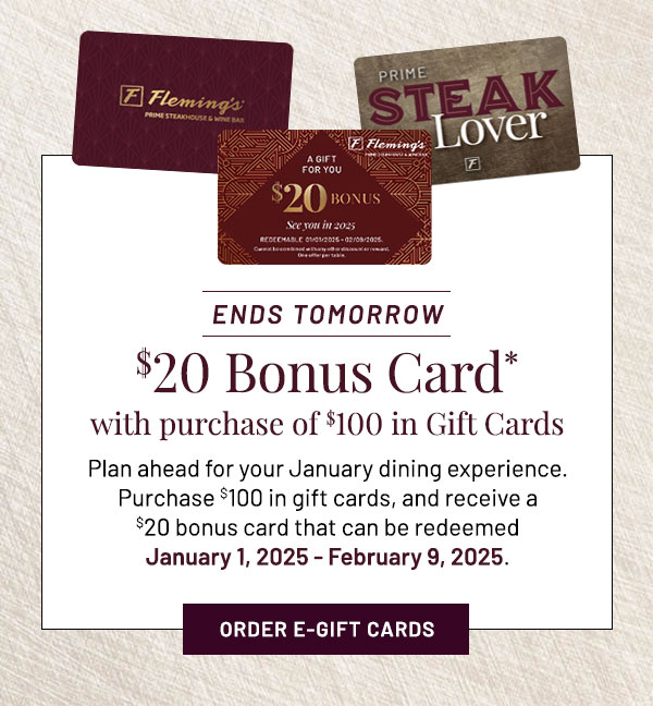 $20 Bonus Card with purchase of $100 in Gift Cards. Plan ahead for your January dining experience. Purchase $100 in gift cards, and receive a $20 bonus card that can be redeemed January 1, 2025 - February 9, 2025.