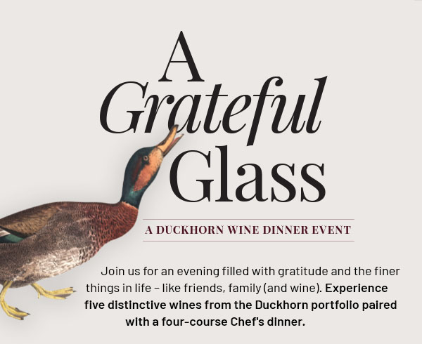 A Grateful Glass: A Duckhorn Wine Dinner Event - Join us for an evening filled with gratitude and the finer things in life like friends, family (and wine). Experience five distinctive wines from the Duckhorn portfolio paired with a four-course Chef's dinner.