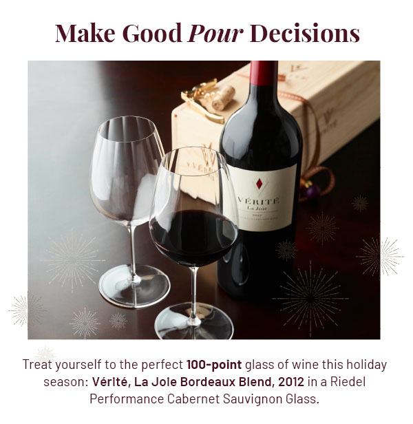 Make Good Pour Decisions - Treat yourself to the perfect glass of wine this holiday season: 100-pt Vérité, La Joie Bordeaux Blend, 2012, in a Riedel Performance Cabernet Sauvignon Glass.
