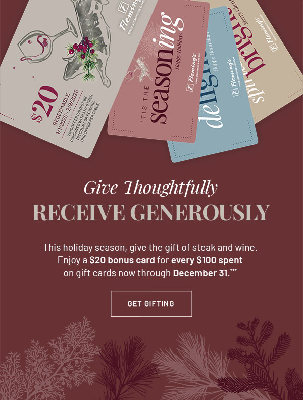 Give Thoughtfully, Receive Generously - This holiday season, give the gift of steak and wine. Enjoy a $20 bonus card for every $100 spent on gift cards now through December 31.***