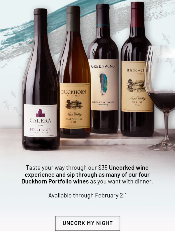 Taste your way through our $35 Uncorked wine experience and sip through as many of our four Duckhorn Portfolio wines as you want with dinner. Available through February 2.* UNCORK MY NIGHT