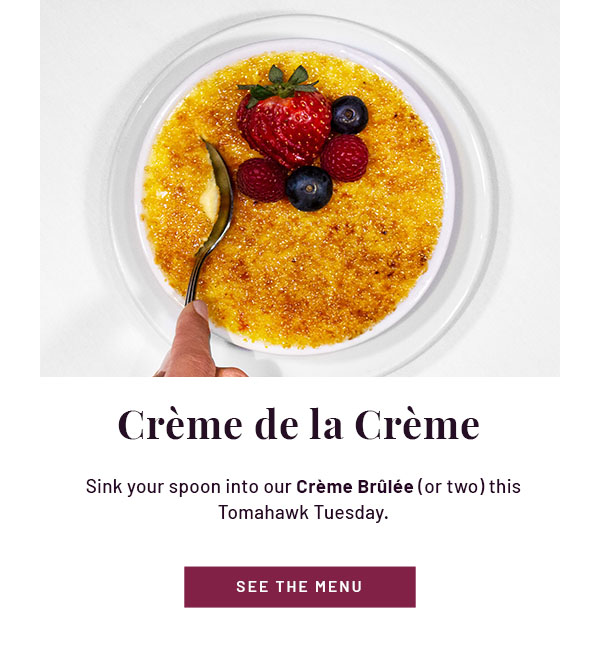 Crème de la Crème - Sink your spoon into our Crème Brûlée (or two) this Tomahawk Tuesday. SEE THE MENU