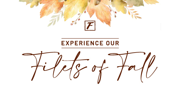 Experience our filets of fall - Learn More