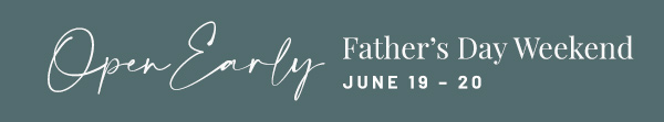 Open early Father's Day weekend - learn more