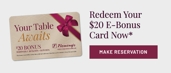 Redeem Your $20 E-Bonus Card Now*. Make a reservation.