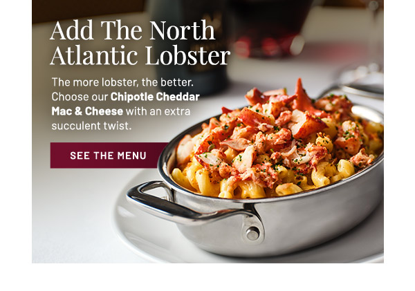 Add The North Atlantic Lobster. The more lobster, the better. Choose our Chipotle Cheddar Mac & Cheese with an extra succulent twist.