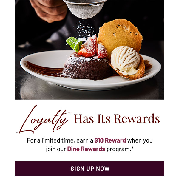 Loyalty has its rewards. For a limited time, earn a $10 Reward when you join our Dine Rewards program.*