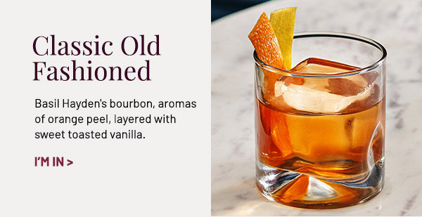 Classic Old Fashioned. Basil Hayden's bourbon, aromas of orange peel, layered with sweet toasted vanilla.