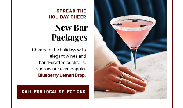 New Bar Packages. Cheers to the holidays with elegant wines and hand-crafted cocktails, such as our ever-popular Blueberry Lemon Drop.