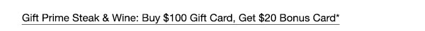 Gift Prime Steak & Wine: Buy $100 Gift Card, Get $20 Bonus Card*