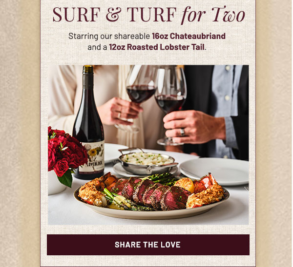 Starring our shareable 16oz Chateaubriand and a 12oz Roasted Lobster Tail.