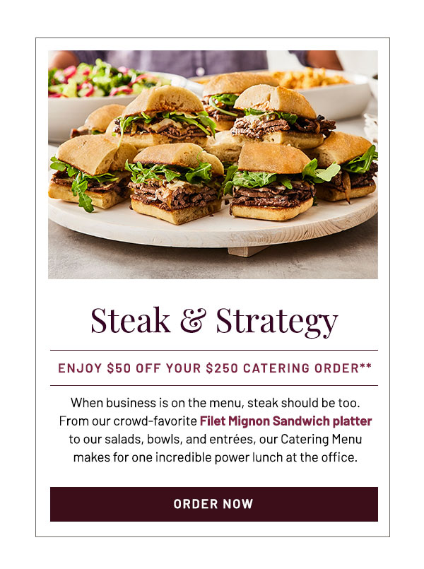 When business is on the menu, steak should be too. From our crowd-favorite Filet Mignon Sandwich platter to our salads, bowls, and entrées, our Catering Menu makes for one incredible power lunch at the office.