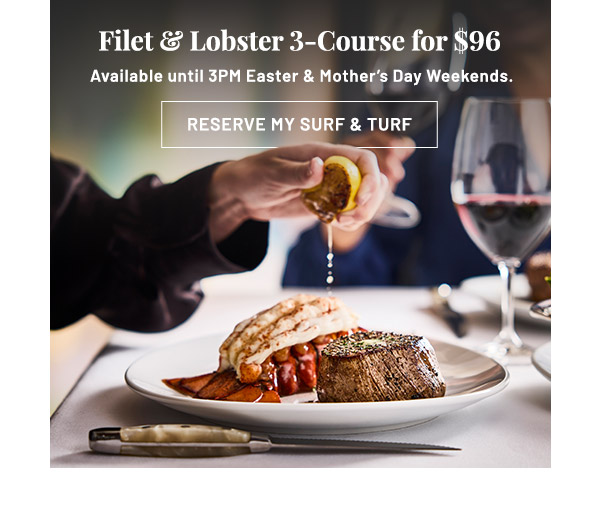 Filet & Lobster 3-Course. Available until 3PM Easter & Mother's Day Weekends.