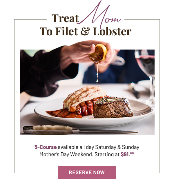 Surf & Turf 3-Course for $91* Available until 3PM on Mother's Day Weekend