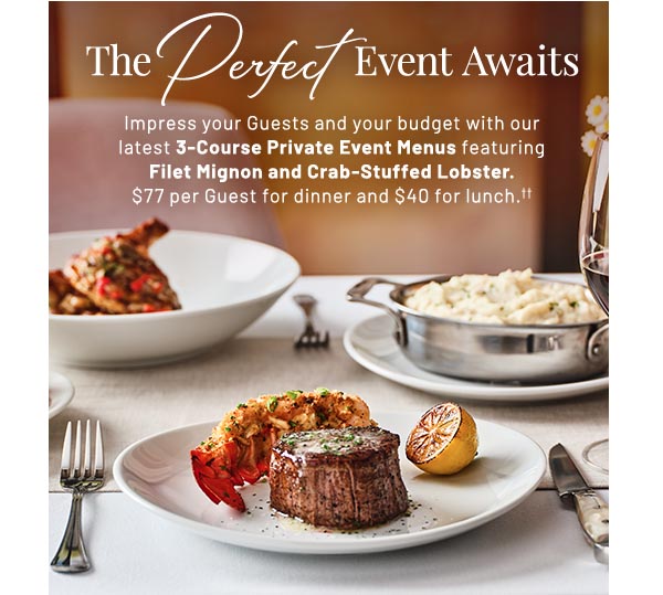 Impress your Guests and your budget with our latest 3-Course Private Event Menus featuring Filet Mignon and Crab-Stuffed Lobster. $77 per Guest for dinner and $40 for lunch.††