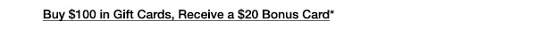 Buy $100 in Gift Cards, Receive a $20 Bonus Card*