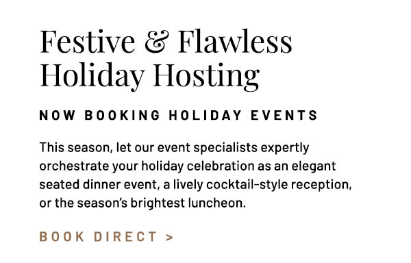 This season, let our event specialists expertly orchestrate your holiday celebration as an elegant seated dinner event, a lively cocktail-style reception, or the season's brightest luncheon.