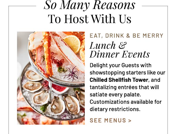 Delight your Guests with showstopping starters like our Chilled Shellfish Tower, and tantalizing entrées that will satiate every palate. Customizations available for dietary restrictions.