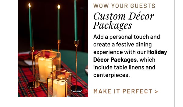 Add a personal touch and create a festive dining experience with our Holiday Décor Packages, which include table linens and centerpieces.