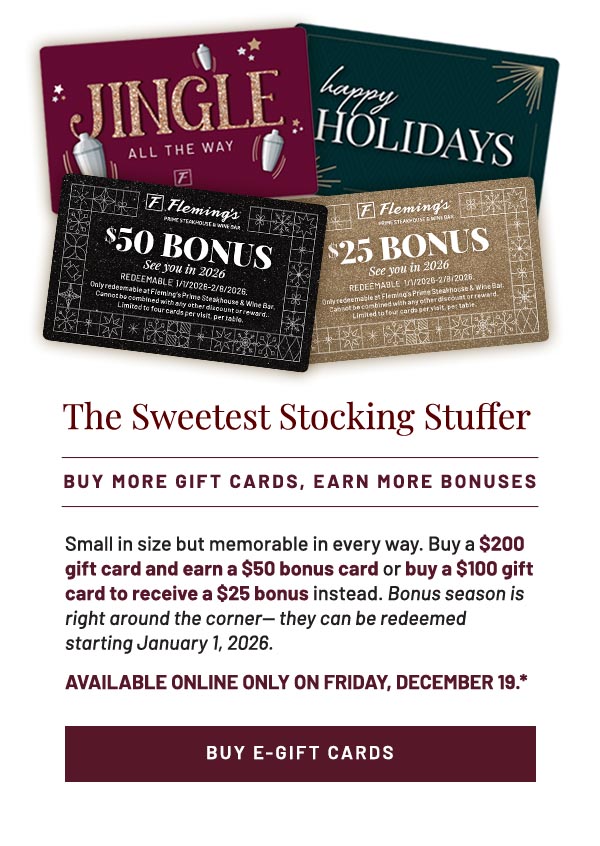 Small in size but memorable in every way. Buy a $200 gift card and earn a $50 bonus card or buy a $100 gift card to receive a $25 bonus instead. Bonus season is right around the corner— they can be redeemed starting January 1, 2026. AVAILABLE ONLINE ONLY ON FRIDAY, DECEMBER 19.*