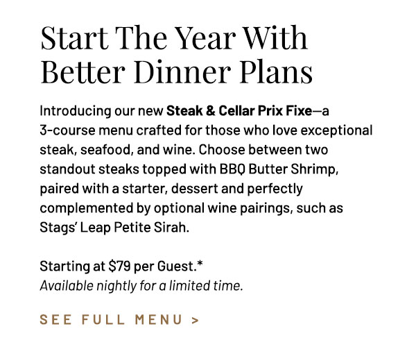 Introducing our new Steak & Cellar Prix Fixe — a three-course menu crafted for those who love exceptional steak, seafood, and wine. Choose between two standout steaks topped with BBQ Butter Shrimp, paired with a starter, dessert and perfectly complemented by optional wine pairings. Starting at $79 per Guest.* Available nightly for a limited time.