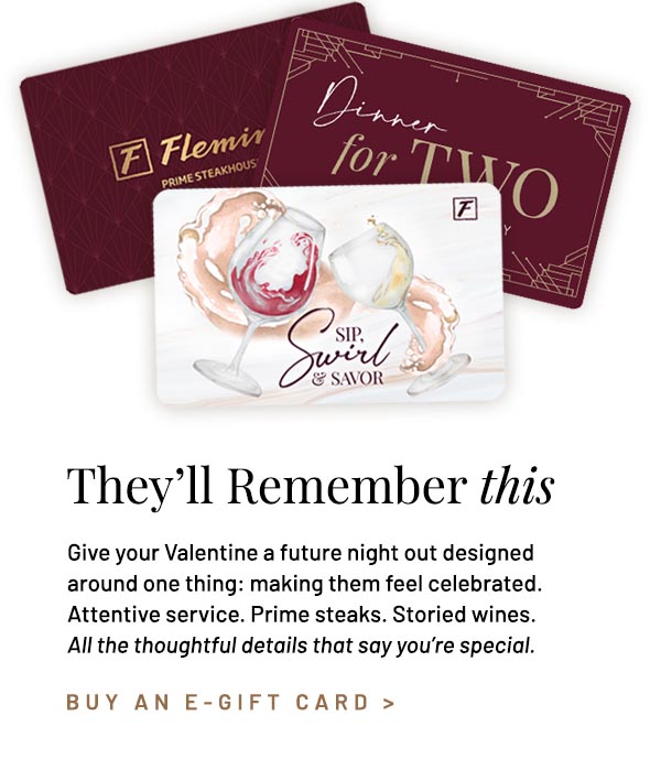 Give your Valentine a future night out designed around one thing: making them feel celebrated. Attentive service. Prime steaks. Storied wines. All the thoughtful details that say you're special.