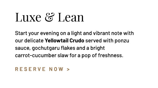 Yet ultra-satisfying. Explore our delicate Yellowtail tuna, ponzu sauce, gochugaru flakes and a bright carrot-cucumber slaw for a pop of freshness.