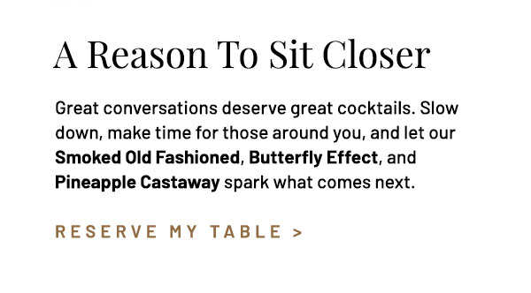 Great conversations deserve great cocktails. Slow down, make time for those around you, and let our Smoked Old Fashioned, Butterfly Effect, and Agave My Heart spark what comes next.