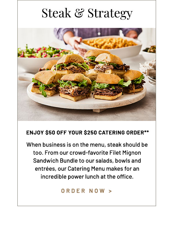 When business is on the menu, steak should be too. From our crowd-favorite Filet Mignon Sandwich Bundle to our salads, bowls and entrees our Catering Menu makes for an incredible power lunch at the office.