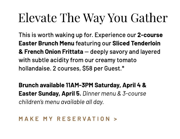 This is worth waking up for. Experience our 2-course Easter Brunch Menu featuring our Sliced Tenderloin & French Onion Frittata — deeply savory and layered with subtle acidity of our creamy tomato hollandaise. 2 courses, $58 per Guest.* Brunch available 11AM-3PM Saturday, April 4 & Easter Sunday, April 5. Dinner menu & 3-course children's menu available all day.