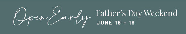 Open Early Father's Day Weekend June 18-19